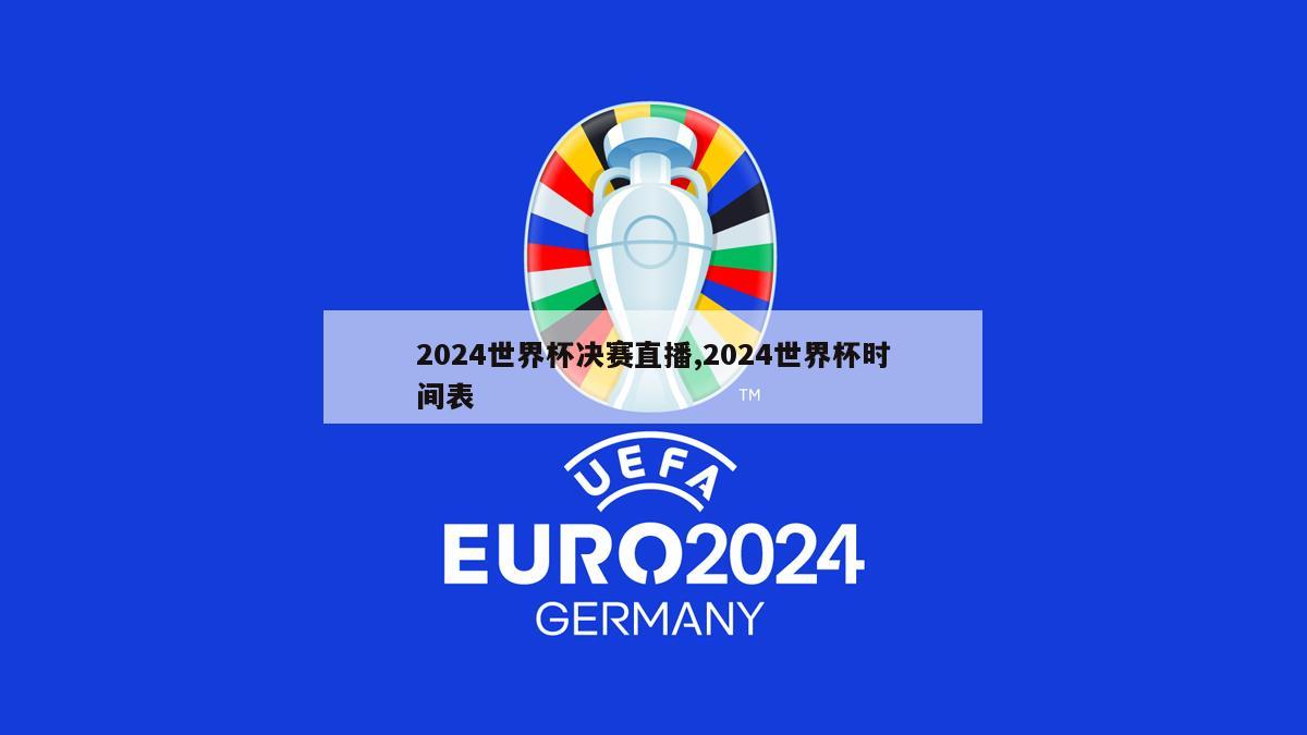 2024世界杯决赛直播,2024世界杯时间表