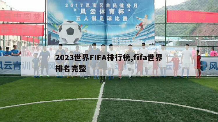 2023世界FIFA排行榜,fifa世界排名完整