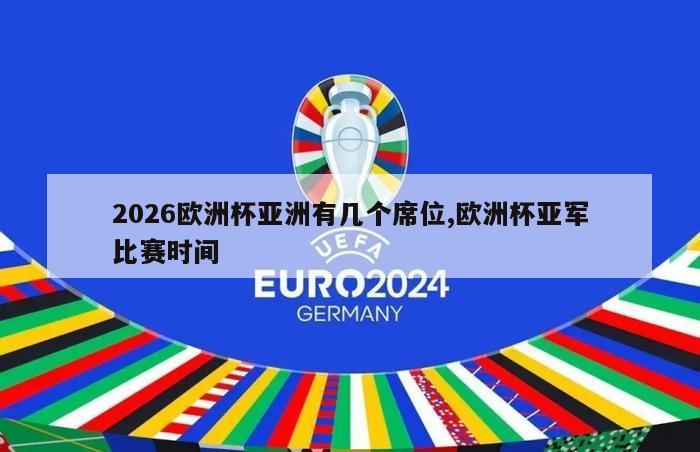 2026欧洲杯亚洲有几个席位,欧洲杯亚军比赛时间