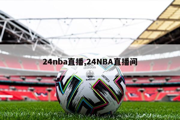 24nba直播,24NBA直播间