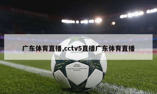 广东体育直播,cctv5直播广东体育直播