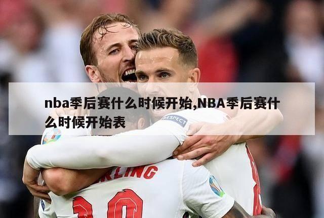 nba季后赛什么时候开始,NBA季后赛什么时候开始表