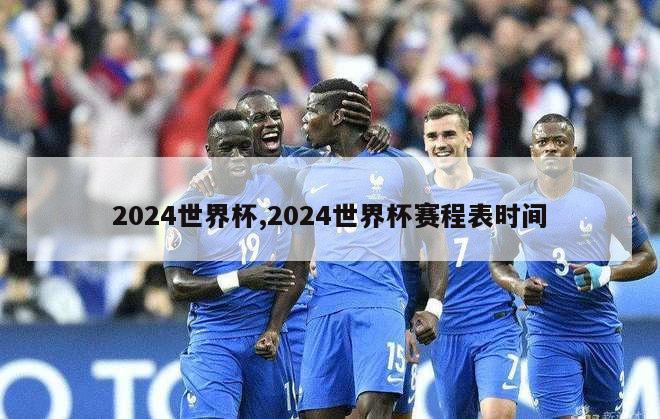 2024世界杯,2024世界杯赛程表时间