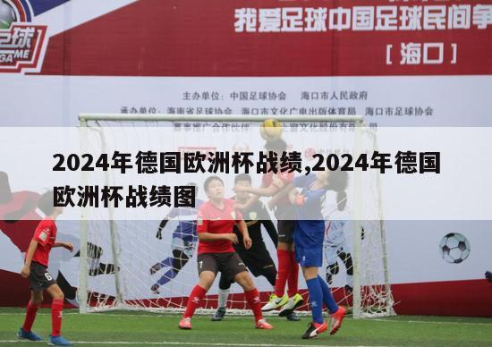 2024年德国欧洲杯战绩,2024年德国欧洲杯战绩图