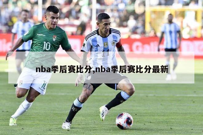 nba季后赛比分,nba季后赛比分最新