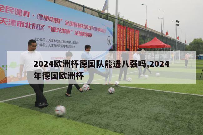 2024欧洲杯德国队能进八强吗,2024年德国欧洲杯